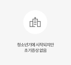 청소년기에 시작되지만 초기증상 없음