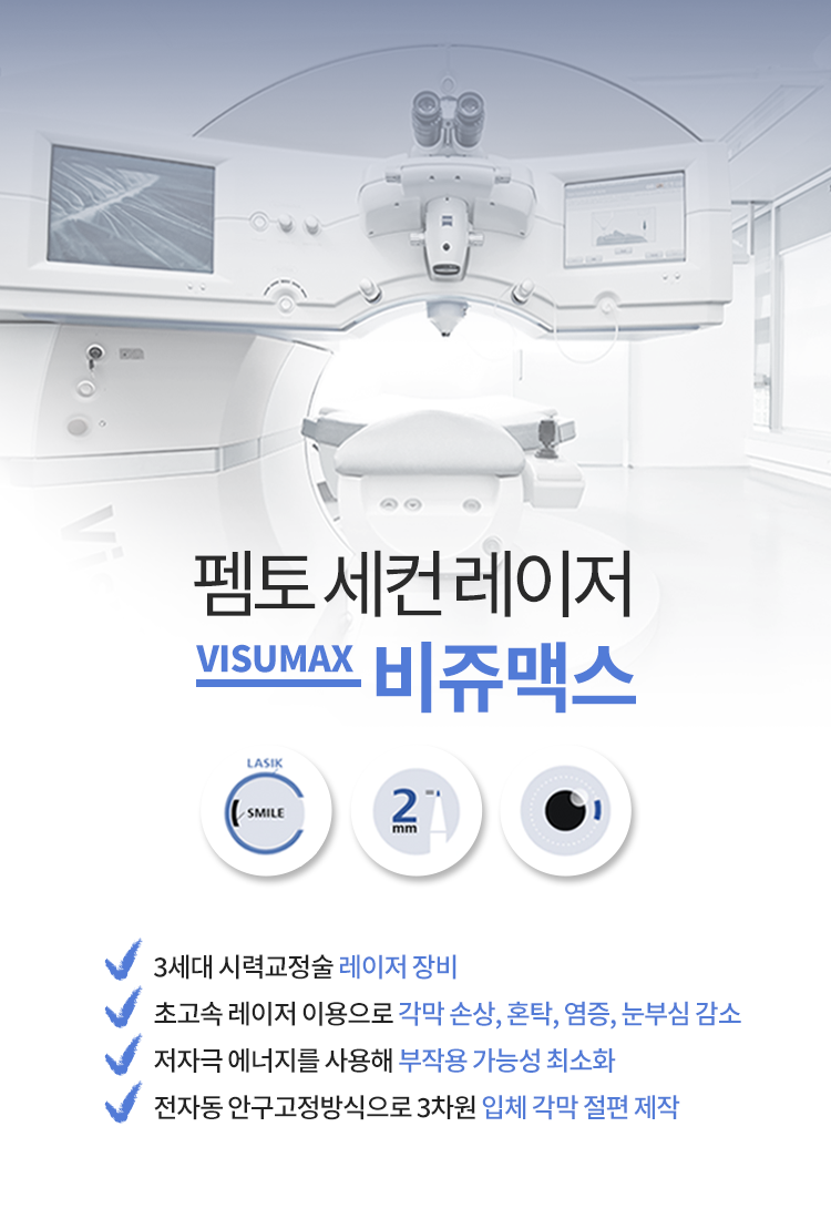 첨단 펨토 세컨 레이저 비쥬맥스. 3세대 시력교정술 레이저 장비, 초고속 레이저 이용으로 각막손상, 혼탁, 염증, 눈부심 감소, 저자극 에너지를 사용해 부작용 가능성 최소화, 전자동 안구고정방식으로 3차원 입체각막 절편제작